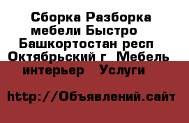 Сборка-Разборка мебели Быстро  - Башкортостан респ., Октябрьский г. Мебель, интерьер » Услуги   